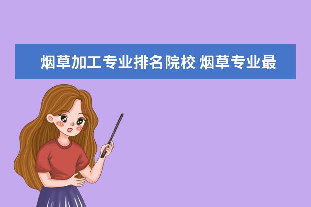 烟草加工专业排名院校 烟草专业最好的大学有哪些