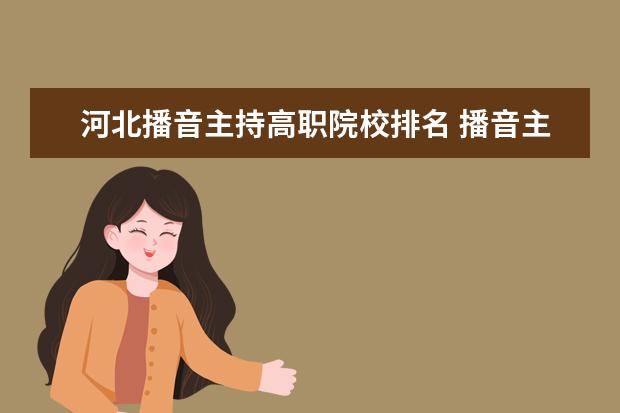 河北播音主持高職院校排名 播音主持可以考取那些大學(xué)啊?