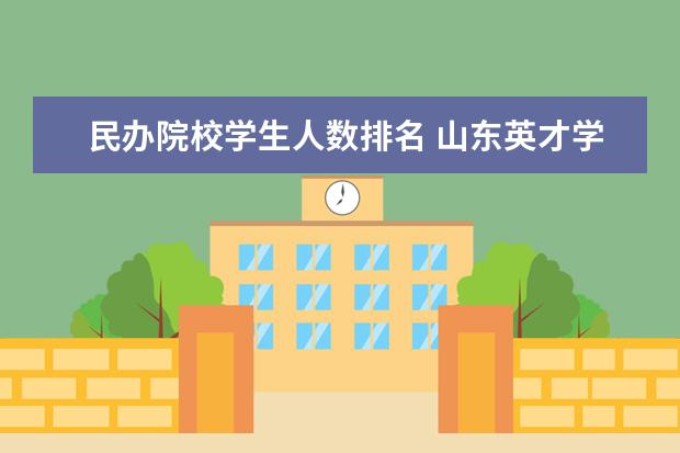 民办院校学生人数排名 山东英才学院山东排行第几名啊,