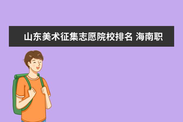 山东美术征集志愿院校排名 海南职业技术学院和海南经贸职业技术学院哪个好? - ...