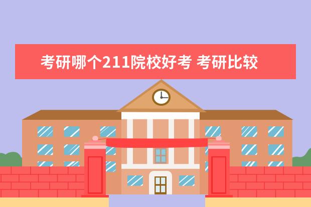 考研哪个211院校好考 考研比较好考的211大学