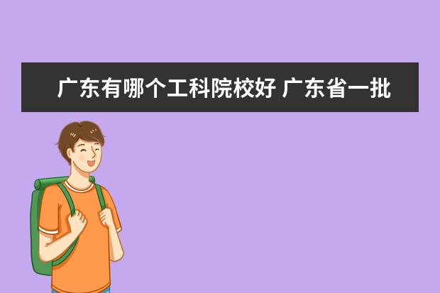 广东有哪个工科院校好 广东省一批的大学有哪些?那些较好?