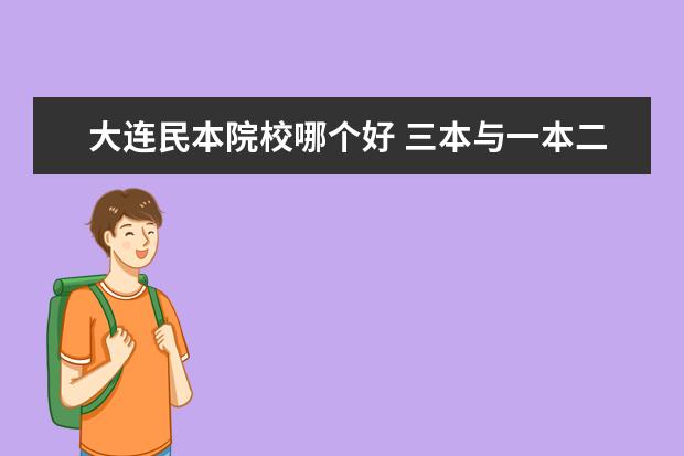 大连民本院校哪个好 三本与一本二本的毕业证有什么区别?