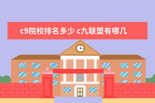 c9院校排名多少 c九联盟有哪几个学校