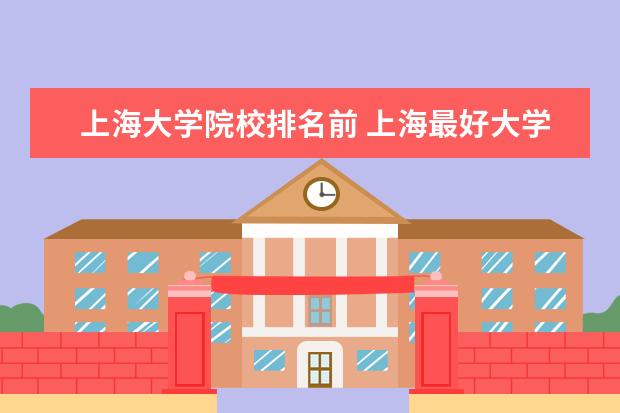 上海大学院校排名前 上海最好大学排名前十