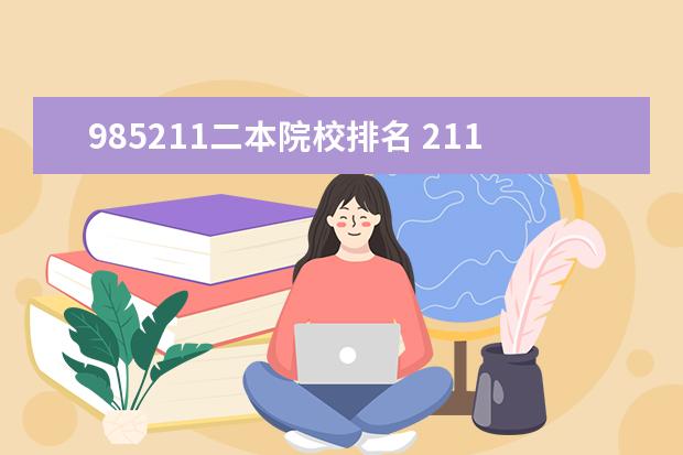 985211二本院校排名 211大学里面有哪些大学 全国211大学按省划分一览表 ...