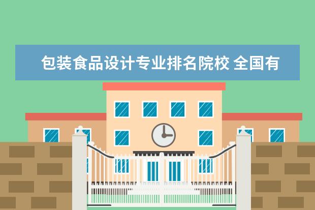 包装食品设计专业排名院校 全国有哪些食品专业类的大学?