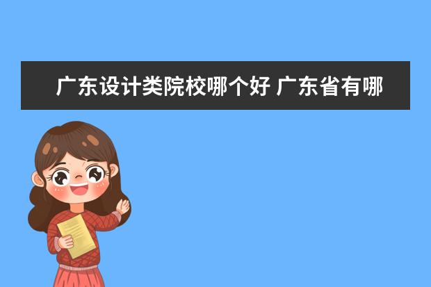 廣東設(shè)計(jì)類院校哪個(gè)好 廣東省有哪些比較好的大專3a學(xué)校的設(shè)計(jì)類專業(yè)好 - ...