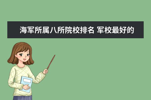 海军所属八所院校排名 军校最好的大学排名