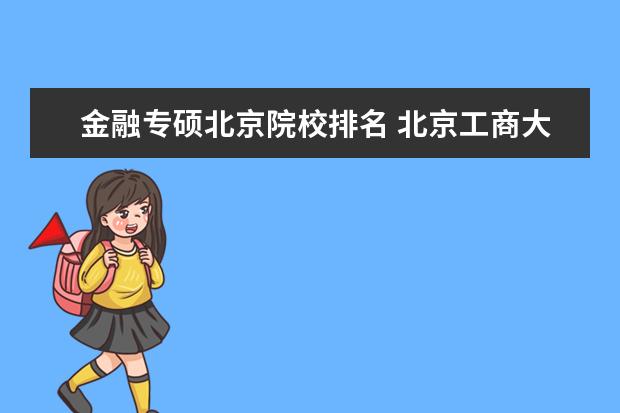 金融專碩北京院校排名 北京工商大學和首都經貿大學的金融專碩哪個好? - 百...