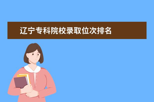 辽宁专科院校录取位次排名    二、高考位次是什么意思