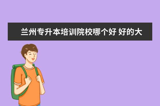 兰州专升本培训院校哪个好 好的大专学校有哪些?