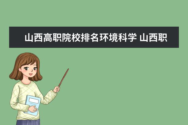 山西高职院校排名环境科学 山西职业技术学院怎么样???