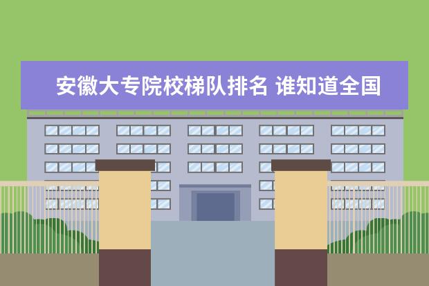 安徽大专院校梯队排名 谁知道全国各大学英语专业排名?