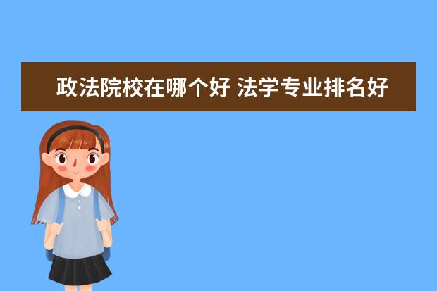 政法院校在哪個好 法學專業(yè)排名好的大學有哪些?最推薦哪個大學? - 百...