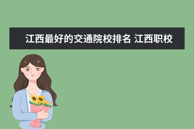 江西最好的交通院校排名 江西职校排名前十名学校