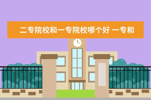 二專院校和一專院校哪個好 一專和二專的區(qū)別!