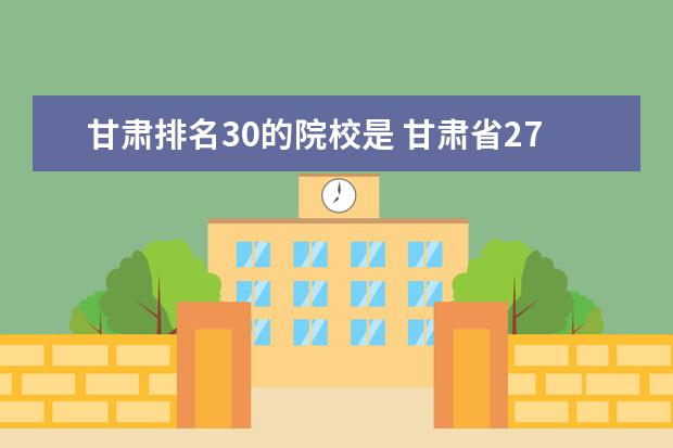 甘肃排名30的院校是 甘肃省27所高职院校排名