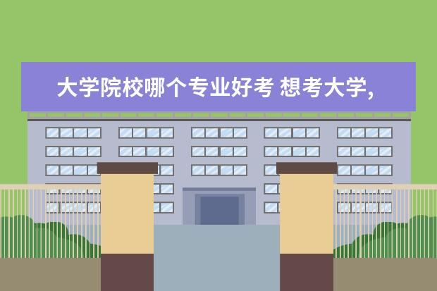 大學院校哪個專業(yè)好考 想考大學,學什么專業(yè)比較好