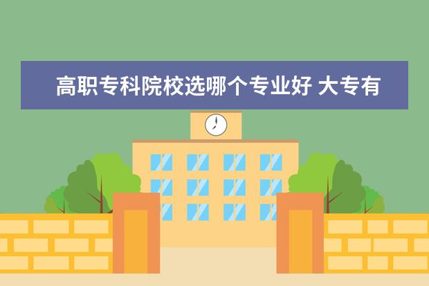 高職?？圃盒＿x哪個(gè)專業(yè)好 大專有哪些專業(yè) 大專學(xué)什么專業(yè)好