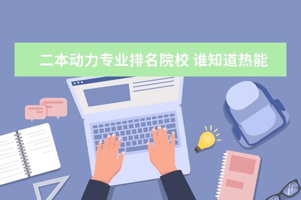 二本动力专业排名院校 谁知道热能与动力工程专业大学排名