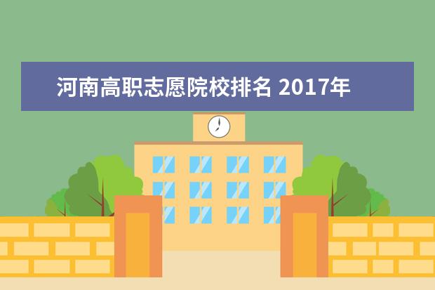 河南高職志愿院校排名 2017年河南?？普猩梢蕴顖?bào)幾個院校?幾個平行志愿?...