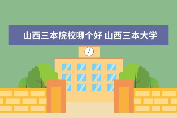 山西三本院校哪個(gè)好 山西三本大學(xué)有哪些?