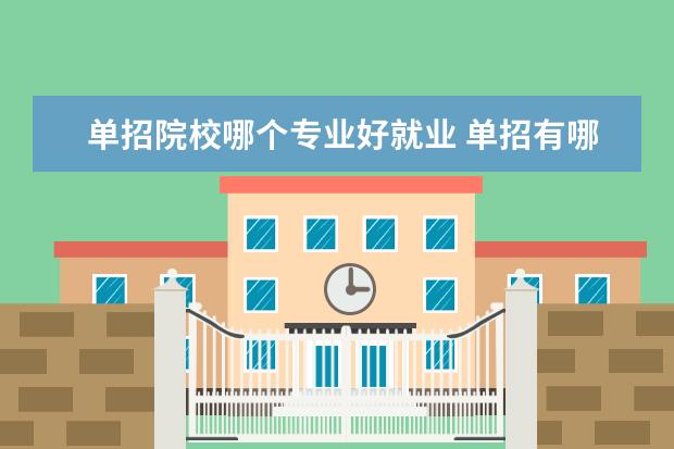 單招院校哪個(gè)專業(yè)好就業(yè) 單招有哪些好專業(yè)?