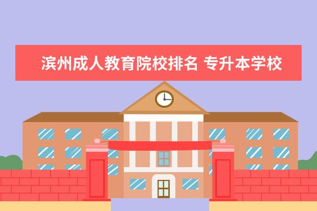 滨州成人教育院校排名 专升本学校有哪些学校