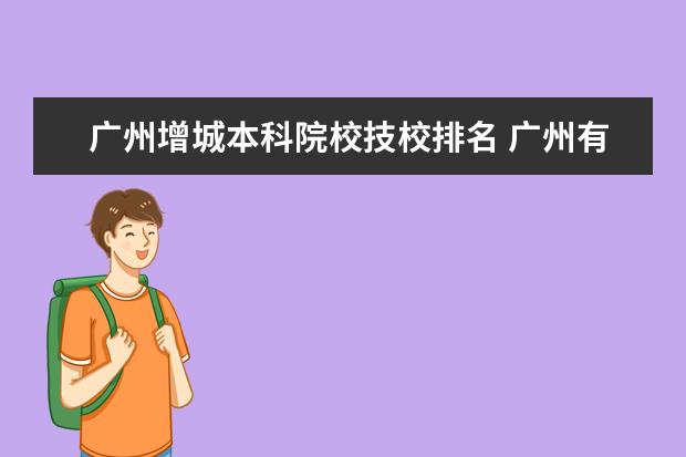 广州增城本科院校技校排名 广州有哪些职业学校?