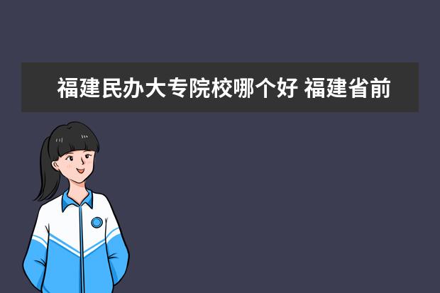 福建民办大专院校哪个好 福建省前十的民办大专