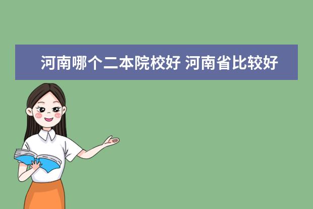 河南哪個(gè)二本院校好 河南省比較好的二本院校有哪些?