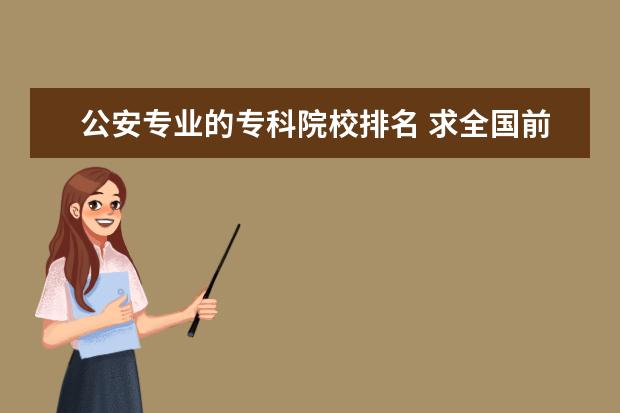 公安专业的专科院校排名 求全国前十警校排名