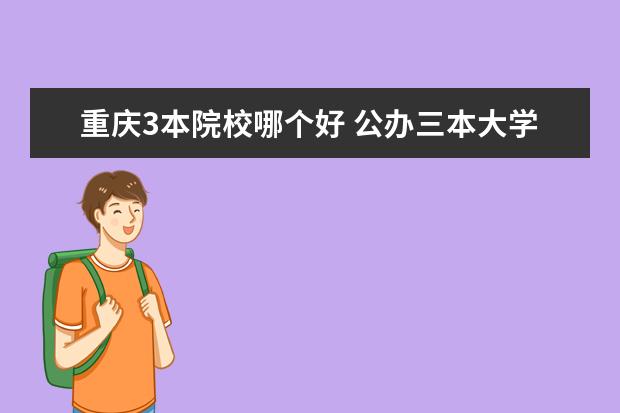 重慶3本院校哪個好 公辦三本大學(xué)有哪些?