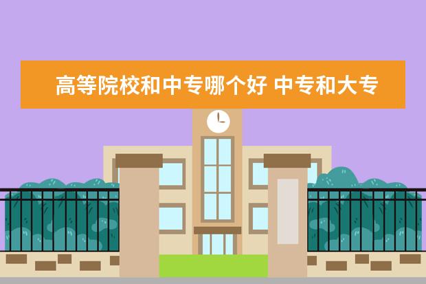 高等院校和中專哪個好 中專和大專哪個好