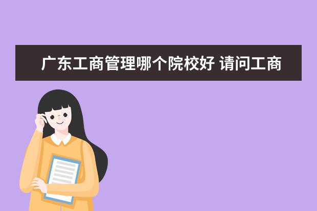 廣東工商管理哪個(gè)院校好 請問工商管理專業(yè)考研考哪個(gè)學(xué)校比較好?