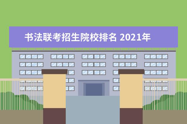 书法联考招生院校排名 2021年美术校考学校有哪些