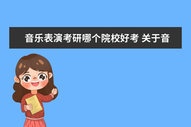 音樂表演考研哪個院校好考 關(guān)于音樂表演考研需要考什么? 我是聲樂專業(yè),考研必...