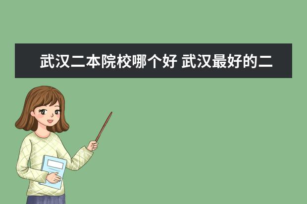 武漢二本院校哪個(gè)好 武漢最好的二本學(xué)校有哪些