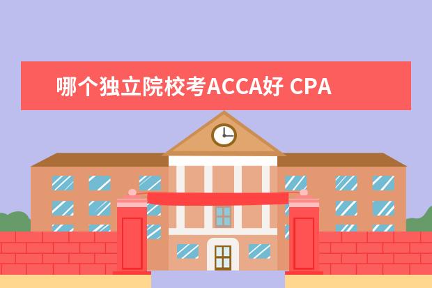 哪个独立院校考ACCA好 CPA,CFA,ACCA,FRM,哪个更有用