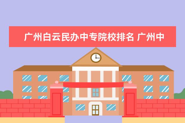 广州白云民办中专院校排名 广州中专学校排名前十分数