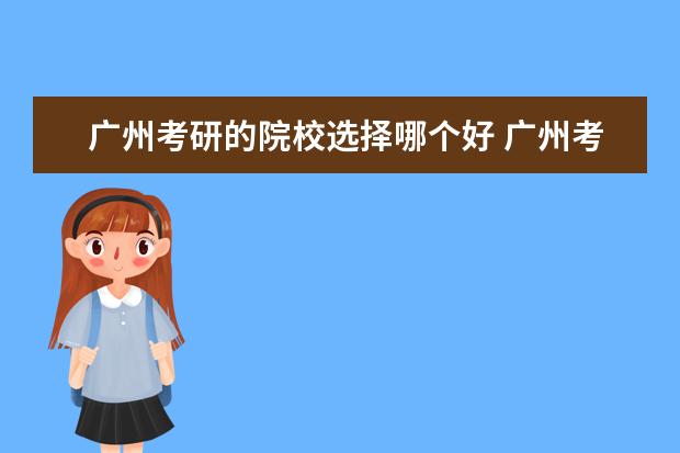 廣州考研的院校選擇哪個好 廣州考研機構(gòu)哪個好哪里比較好