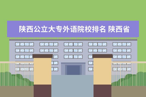 陜西公立大專外語院校排名 陜西省大專學(xué)校排名