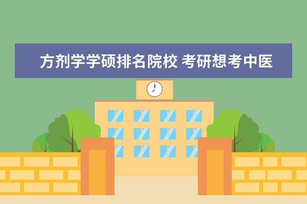 方剂学学硕排名院校 考研想考中医的话什么专业比较好?