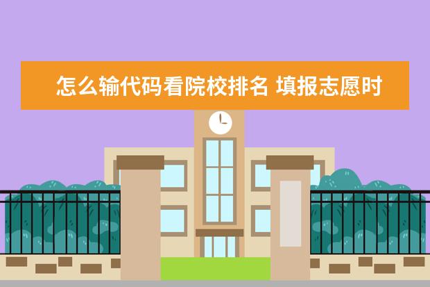 怎么输代码看院校排名 填报志愿时,四位的院校代码怎样查