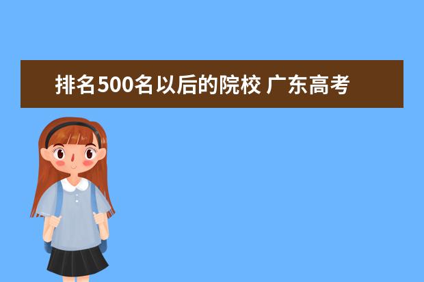 排名500名以后的院校 广东高考500分能上什么学校,500分能上什么大学(原创...