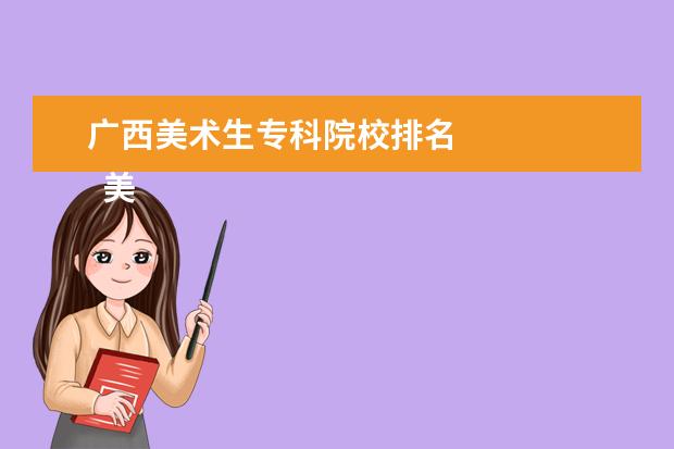 广西美术生专科院校排名 
  美术生高考后能报哪些学校
