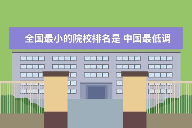 全国最小的院校排名是 中国最低调大学排行榜的学校名单