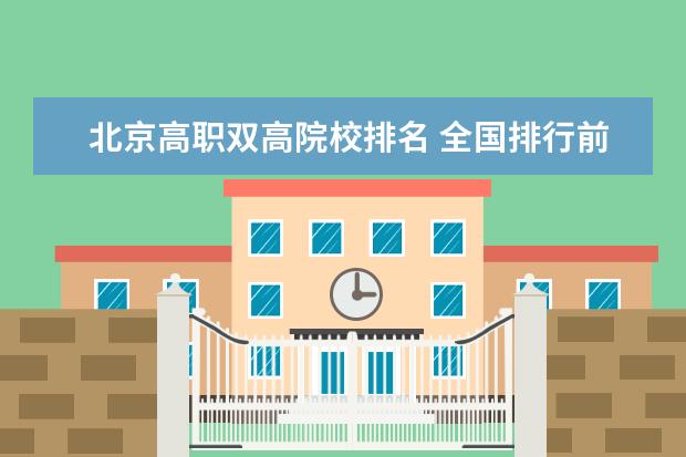 北京高职双高院校排名 全国排行前十位的技校。(职业技术学校)