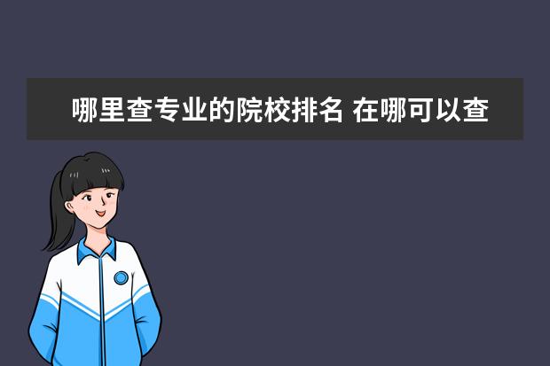 哪里查专业的院校排名 在哪可以查到比较权威的大学各专业排名